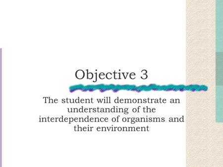 Objective 3 The student will demonstrate an understanding of the interdependence of organisms and their environment.