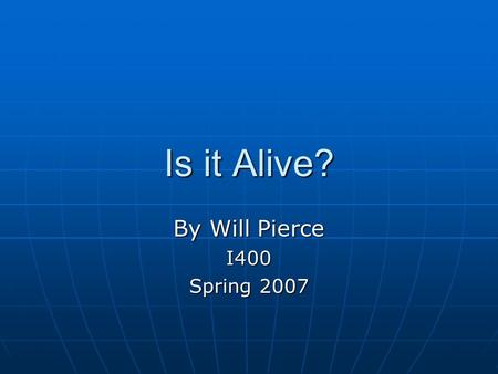 Is it Alive? By Will Pierce I400 Spring 2007. A difficult Question Many possible definitions Many possible definitions Each seems to exclude some living.