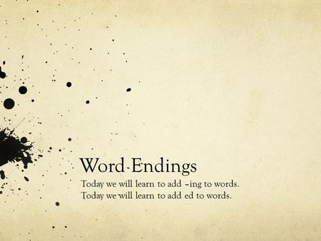 Word Endings Today we will learn to add –ing to words. Today we will learn to add ed to words.