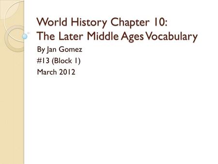 World History Chapter 10: The Later Middle Ages Vocabulary By Jan Gomez #13 (Block 1) March 2012.