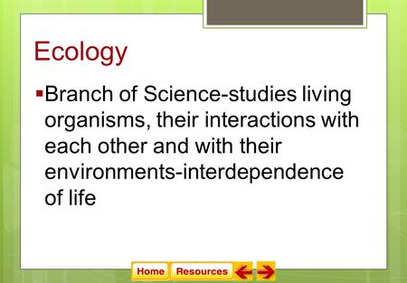 Ecology  Branch of Science-studies living organisms, their interactions with each other and with their environments-interdependence of life.