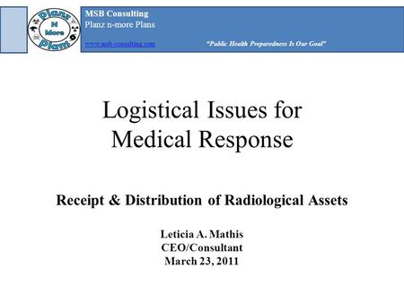 MSB Consulting Planz n-more Plans www.msb-consulting.comwww.msb-consulting.com“Public Health Preparedness Is Our Goal” Logistical Issues for Medical Response.