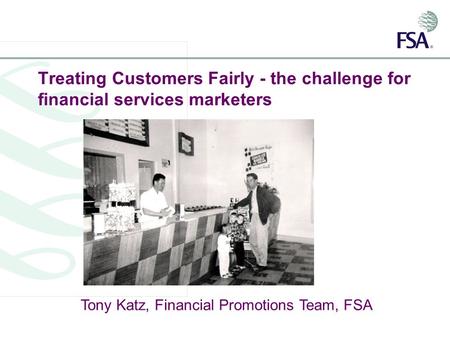 Treating Customers Fairly - the challenge for financial services marketers Tony Katz, Financial Promotions Team, FSA.