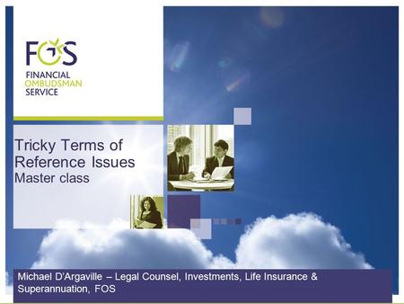 Tricky Terms of Reference Issues Master class Michael D’Argaville – Legal Counsel, Investments, Life Insurance & Superannuation, FOS.