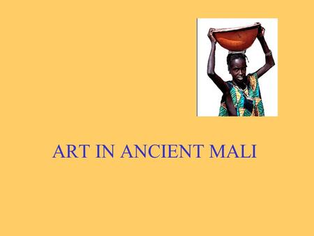 ART IN ANCIENT MALI SOL Standards History/ Social Studies 3.2 Describe the oral tradition, government and economic development of the early West African.