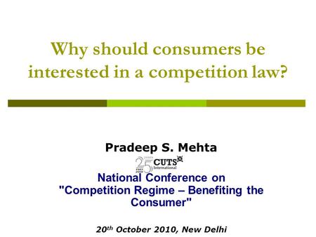 Why should consumers be interested in a competition law? Pradeep S. Mehta National Conference on Competition Regime – Benefiting the Consumer 20 th October.