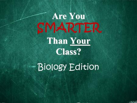 Are You Than Your Class? Are You SMARTER Than Your Class? Biology Edition.