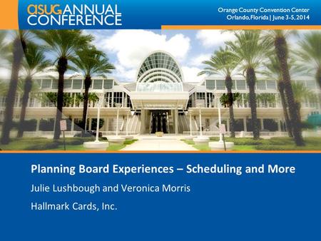 Orange County Convention Center Orlando, Florida | June 3-5, 2014 Planning Board Experiences – Scheduling and More Julie Lushbough and Veronica Morris.