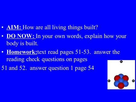 AIM: How are all living things built? DO NOW: In your own words, explain how your body is built. Homework:text read pages 51-53. answer the reading check.