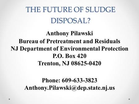 THE FUTURE OF SLUDGE DISPOSAL? Anthony Pilawski Bureau of Pretreatment and Residuals NJ Department of Environmental Protection P.O. Box 420 Trenton, NJ.