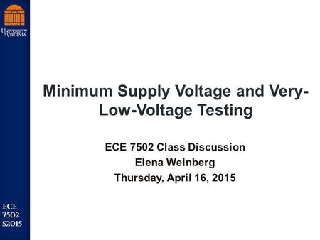 Robust Low Power VLSI ECE 7502 S2015 Minimum Supply Voltage and Very- Low-Voltage Testing ECE 7502 Class Discussion Elena Weinberg Thursday, April 16,