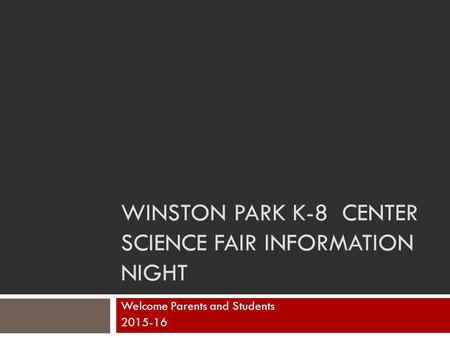 WINSTON PARK K-8 CENTER SCIENCE FAIR INFORMATION NIGHT Welcome Parents and Students 2015-16.