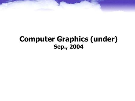 Computer Graphics (under) Sep., 2004 Jung Hong Chuang CSIE NCTU.