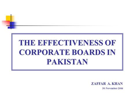 THE EFFECTIVENESS OF CORPORATE BOARDS IN PAKISTAN ZAFFAR A. KHAN 30-November-2006.