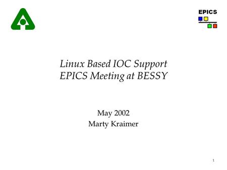 1 EPICS Linux Based IOC Support EPICS Meeting at BESSY May 2002 Marty Kraimer.