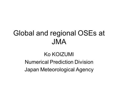 Global and regional OSEs at JMA Ko KOIZUMI Numerical Prediction Division Japan Meteorological Agency.