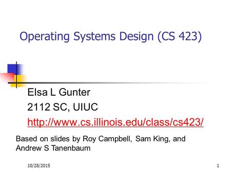 10/28/20151 Operating Systems Design (CS 423) Elsa L Gunter 2112 SC, UIUC  Based on slides by Roy Campbell, Sam.