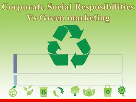 1 1.Understand what is Corporate social responsibilities 2.knowing the relationship between the csr and marketing 3.Understand what is Green Marketing.