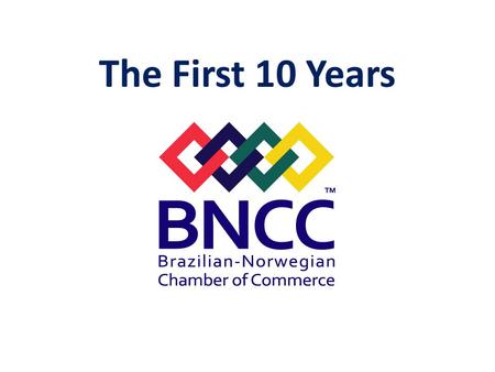 The First 10 Years. OBJECTIVE of BNCC: Promote Commercial Relations between Brazil and Norway.