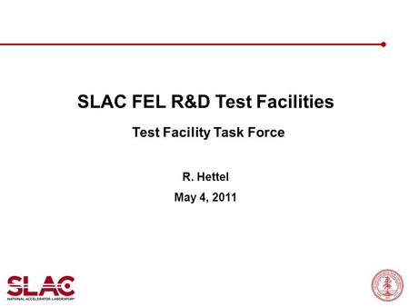 SLAC FEL R&D Test Facilities Test Facility Task Force R. Hettel May 4, 2011.