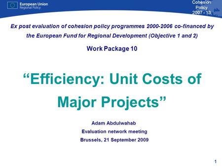 1 Cohesion Policy 2007 - 13 Adam Abdulwahab Evaluation network meeting Brussels, 21 September 2009 Ex post evaluation of cohesion policy programmes 2000-2006.