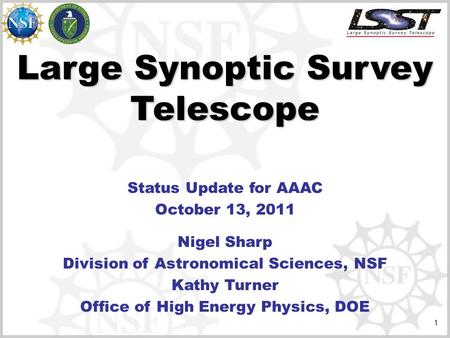 1 Large Synoptic Survey Telescope Status Update for AAAC October 13, 2011 Nigel Sharp Division of Astronomical Sciences, NSF Kathy Turner Office of High.