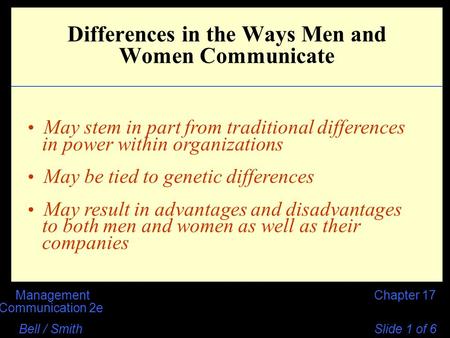 Chapter 17Management Communication 2e Bell / Smith Slide 1 of 6 Differences in the Ways Men and Women Communicate May stem in part from traditional differences.