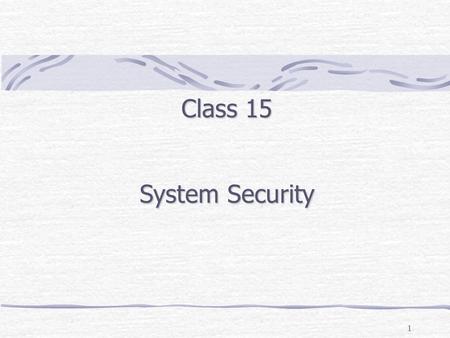 1 Class 15 System Security. Outline Security Threats (External: malware, spoofing/phishing, sniffing, & data theft: Internal: unauthorized data access,