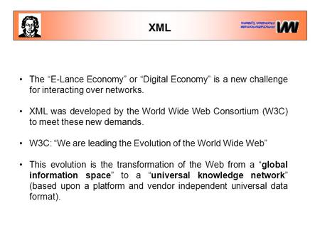 XML The “E-Lance Economy” or “Digital Economy” is a new challenge for interacting over networks. XML was developed by the World Wide Web Consortium (W3C)