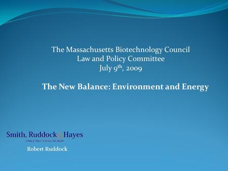 The New Balance: Environment and Energy Robert Ruddock The Massachusetts Biotechnology Council Law and Policy Committee July 9 th, 2009.