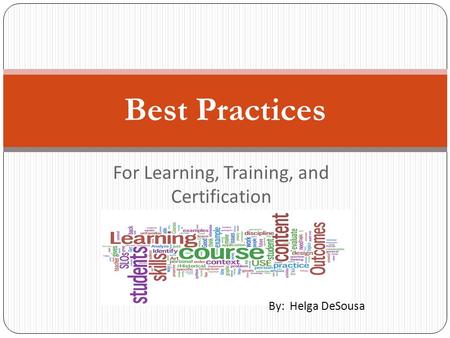 For Learning, Training, and Certification Best Practices By: Helga DeSousa.