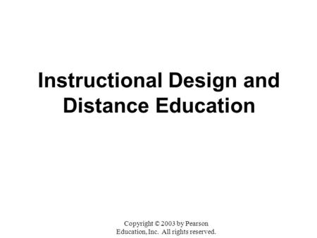 Instructional Design and Distance Education Copyright © 2003 by Pearson Education, Inc. All rights reserved.