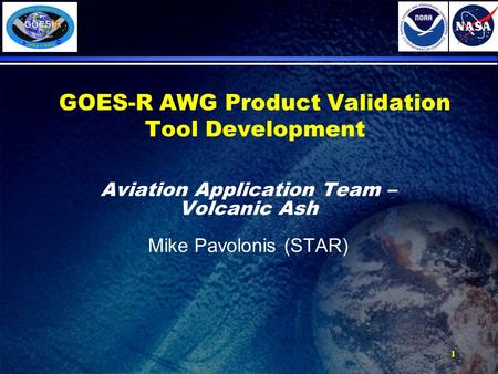 1 GOES-R AWG Product Validation Tool Development Aviation Application Team – Volcanic Ash Mike Pavolonis (STAR)