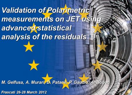 M. Gelfusa 1 (16) Frascati 26-28 March 2012 Validation of Polarimetric measurements on JET using advanced statistical analysis of the residuals M. Gelfusa,