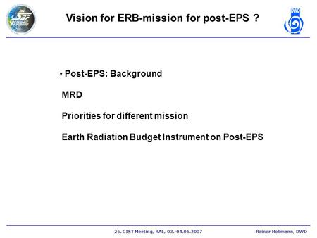 26. GIST Meeting, RAL, 03.-04.05.2007Rainer Hollmann, DWD Vision for ERB-mission for post-EPS ? Post-EPS: Background MRD Priorities for different mission.