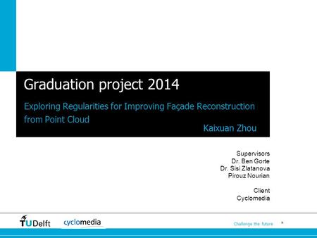 * Challenge the future Graduation project 2014 Exploring Regularities for Improving Façade Reconstruction from Point Cloud Supervisors Dr. Ben Gorte Dr.