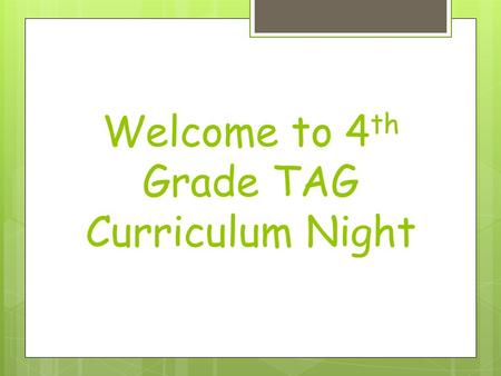 Welcome to 4 th Grade TAG Curriculum Night. Tonight’s Agenda  Parking Lot/Questions  Math  English Language Arts  Science/Social Studies/Curriculum.