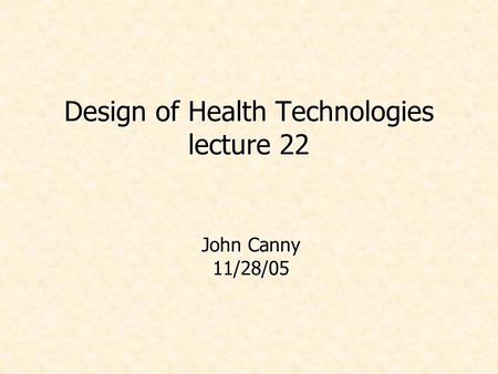 Design of Health Technologies lecture 22 John Canny 11/28/05.