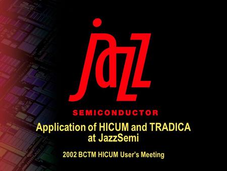 Application of HICUM and TRADICA at JazzSemi 2002 BCTM HICUM User’s Meeting.