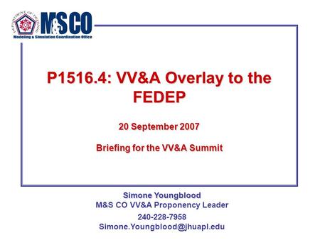 P1516.4: VV&A Overlay to the FEDEP 20 September 2007 Briefing for the VV&A Summit Simone Youngblood Simone Youngblood M&S CO VV&A Proponency Leader 240-228-7958.