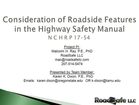 N C H R P 17-54 Project PI: Malcolm H. Ray, P.E., PhD RoadSafe LLC 207-514-5474 Presented by Team Member: Karen K. Dixon, P.E., PhD.