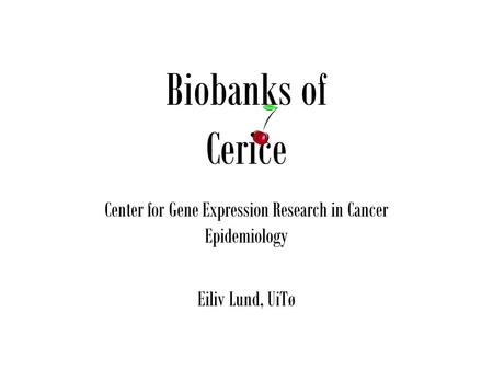 Biobanks of Cerice Center for Gene Expression Research in Cancer Epidemiology Eiliv Lund, UiTø.