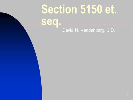 1 Section 5150 et. seq. David N. Vandenberg, J.D..