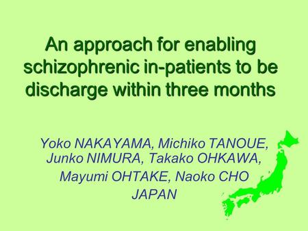 An approach for enabling schizophrenic in-patients to be discharge within three months Yoko NAKAYAMA, Michiko TANOUE, Junko NIMURA, Takako OHKAWA, Mayumi.