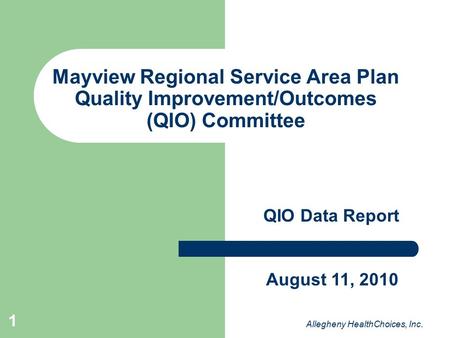 1 Mayview Regional Service Area Plan Quality Improvement/Outcomes (QIO) Committee QIO Data Report Allegheny HealthChoices, Inc. August 11, 2010.