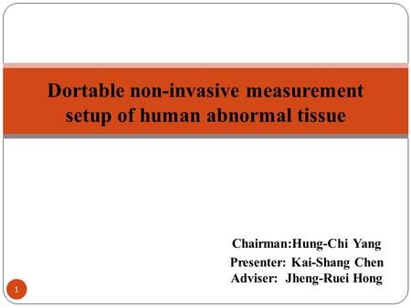 Chairman:Hung-Chi Yang Presenter: Kai-Shang Chen Adviser: Jheng-Ruei Hong Dortable non-invasive measurement setup of human abnormal tissue 1.