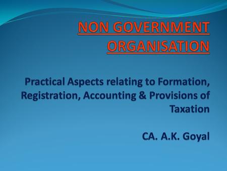 ASPECTS COVERED Definition NGO vis – a- vis NPO Formation Registration with different authorities Sources of Funds to NGO Accounting aspects Provisions.