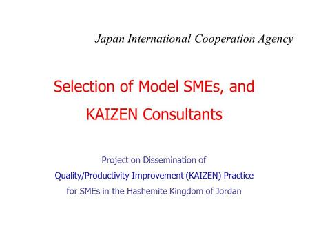 Selection of Model SMEs, and KAIZEN Consultants Project on Dissemination of Quality/Productivity Improvement (KAIZEN) Practice for SMEs in the Hashemite.