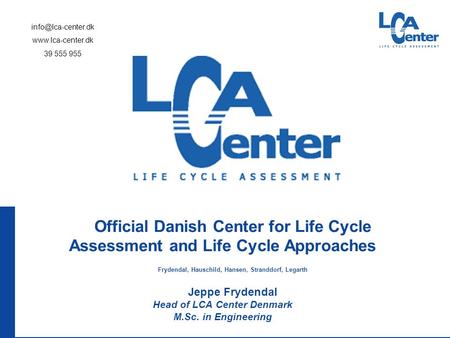 Official Danish Center for Life Cycle Assessment and Life Cycle Approaches Frydendal, Hauschild, Hansen, Stranddorf, Legarth Jeppe Frydendal Head of LCA.