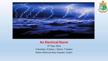 An Electrical Storm 9 th May 2014 U Buckley, D Eaton, J Galvin, T Keelan Mater Misericordiae Hospital, Dublin.